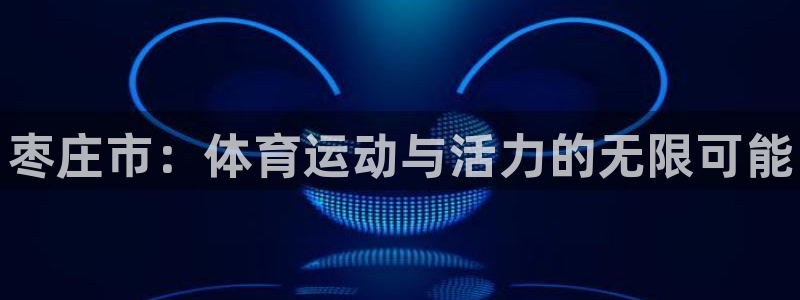 注册3377体育官方正版app:枣庄市:体育运动与活力的无限